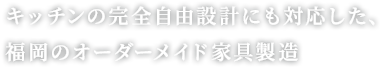 キッチンの完全自由設計にも対応した、福岡のオーダーメイド家具製造